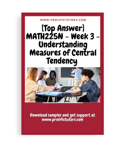 [Top Answer] MATH225N - Week 3 Assignment - Understanding Measures of Central Tendency - MATH225N Statistical Reasoning for the Health Sciences